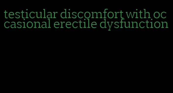 testicular discomfort with occasional erectile dysfunction