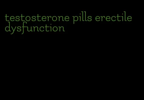 testosterone pills erectile dysfunction