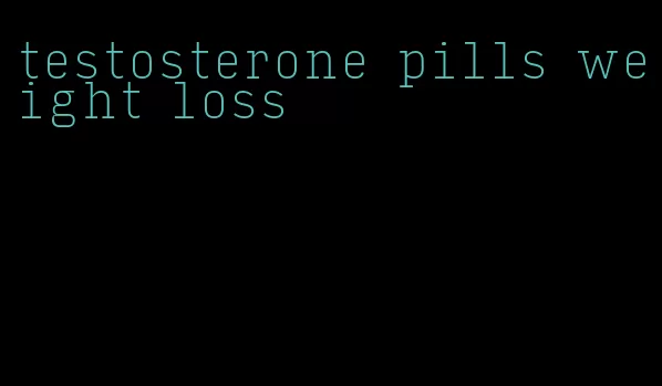 testosterone pills weight loss