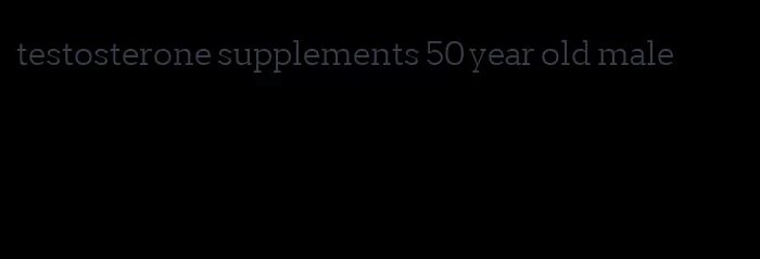 testosterone supplements 50 year old male
