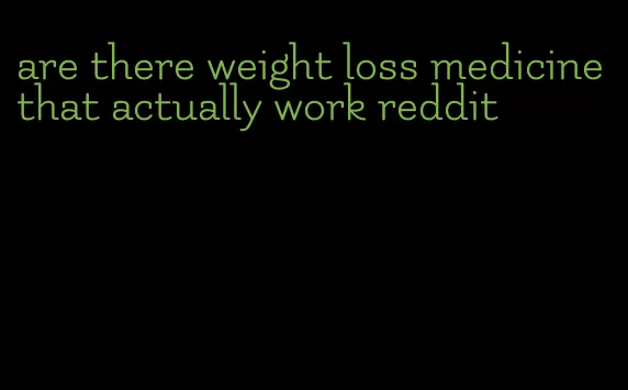 are there weight loss medicine that actually work reddit
