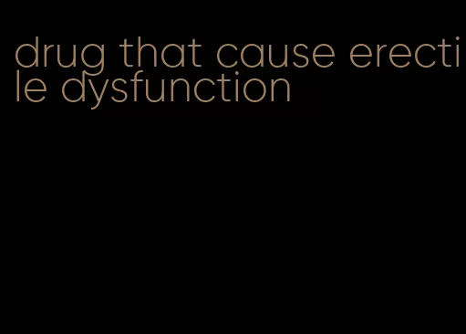drug that cause erectile dysfunction