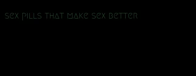 sex pills that make sex better