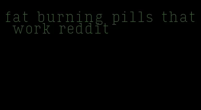 fat burning pills that work reddit