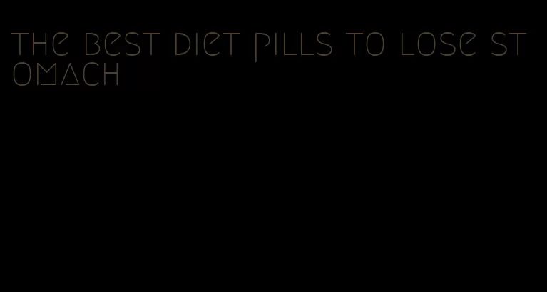 the best diet pills to lose stomach