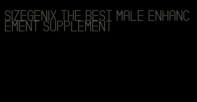 sizegenix the best male enhancement supplement