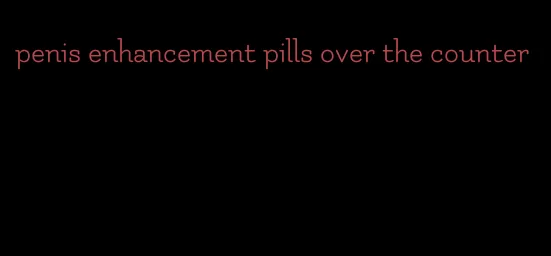 penis enhancement pills over the counter