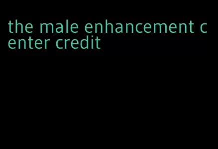 the male enhancement center credit