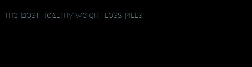 the most healthy weight loss pills
