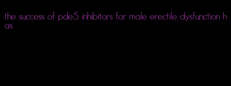 the success of pde5 inhibitors for male erectile dysfunction has