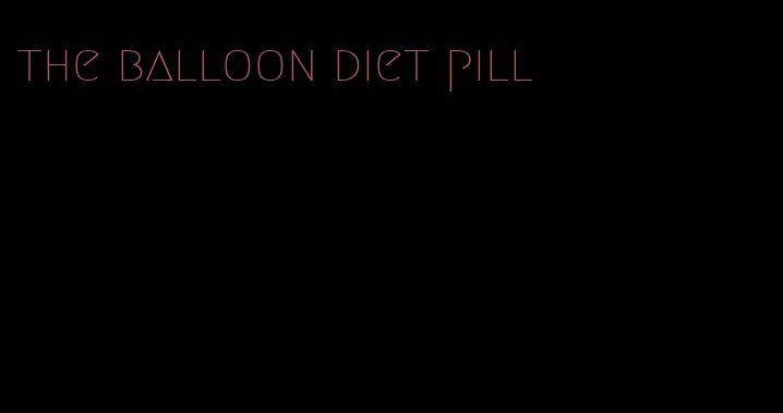 the balloon diet pill