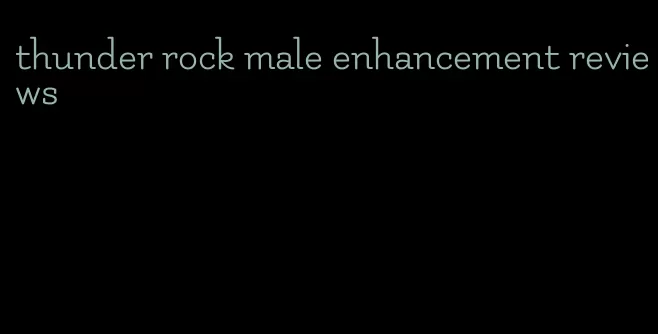 thunder rock male enhancement reviews