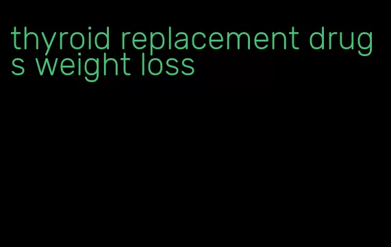 thyroid replacement drugs weight loss