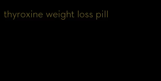 thyroxine weight loss pill