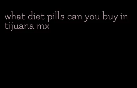 what diet pills can you buy in tijuana mx