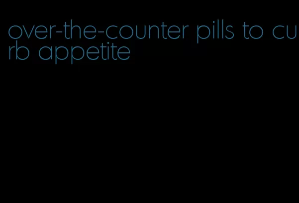 over-the-counter pills to curb appetite
