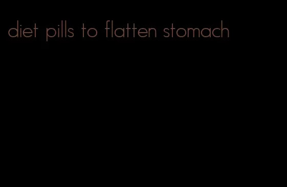 diet pills to flatten stomach