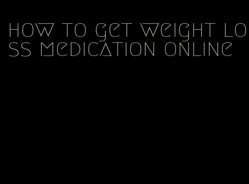how to get weight loss medication online