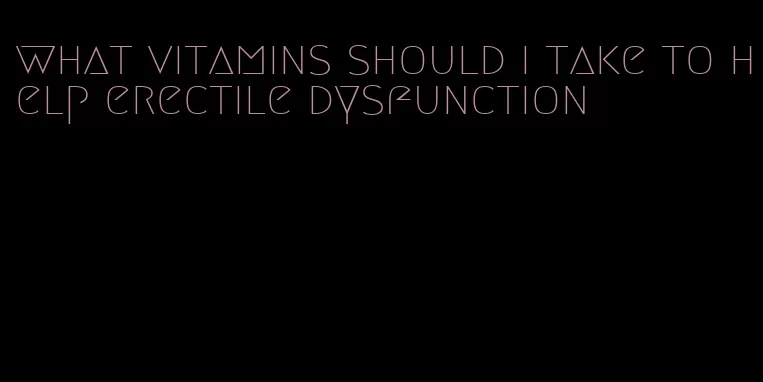 what vitamins should i take to help erectile dysfunction