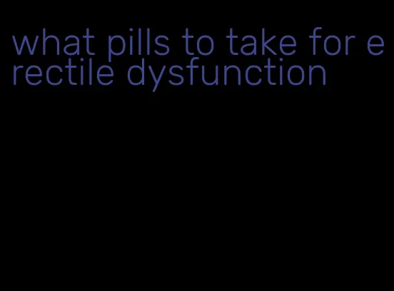 what pills to take for erectile dysfunction
