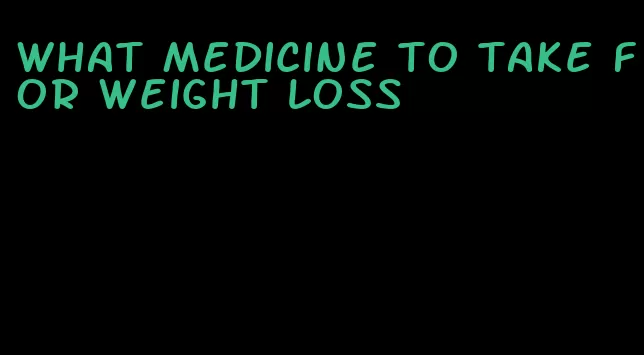 what medicine to take for weight loss