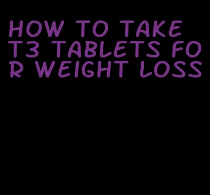 how to take t3 tablets for weight loss