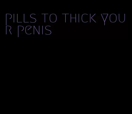 pills to thick your penis
