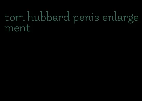 tom hubbard penis enlargement
