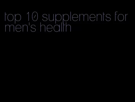 top 10 supplements for men's health