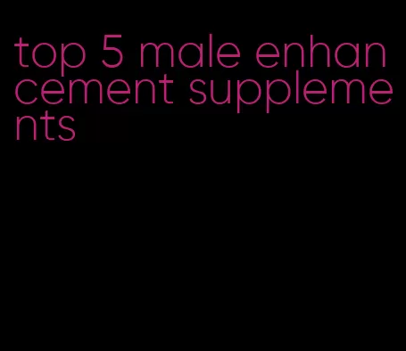 top 5 male enhancement supplements