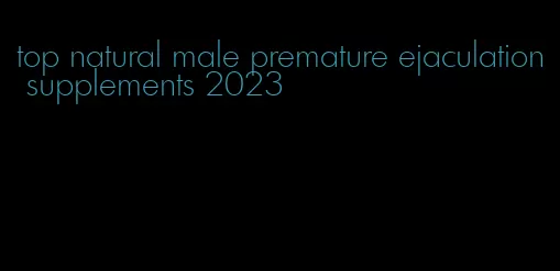top natural male premature ejaculation supplements 2023