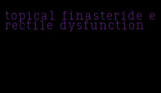 topical finasteride erectile dysfunction
