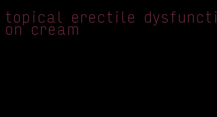 topical erectile dysfunction cream