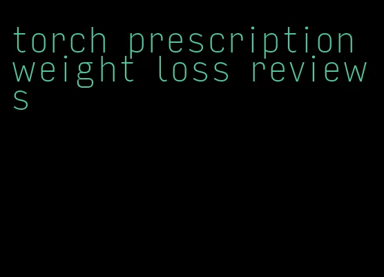 torch prescription weight loss reviews