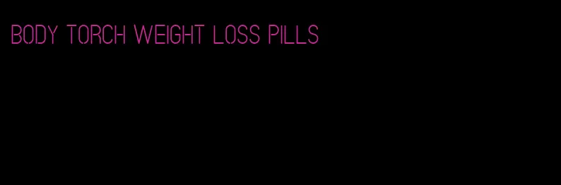 body torch weight loss pills