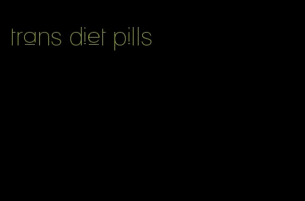 trans diet pills