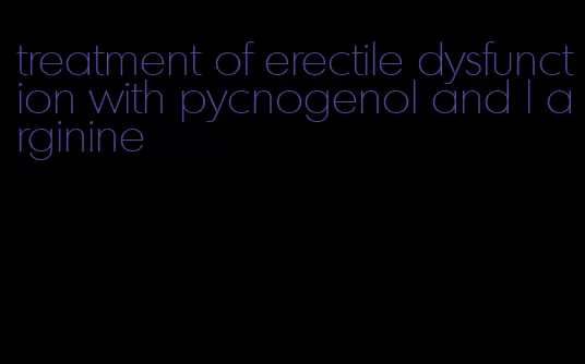 treatment of erectile dysfunction with pycnogenol and l arginine