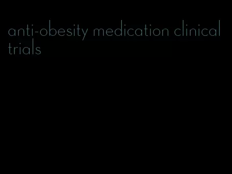 anti-obesity medication clinical trials