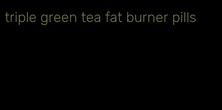 triple green tea fat burner pills