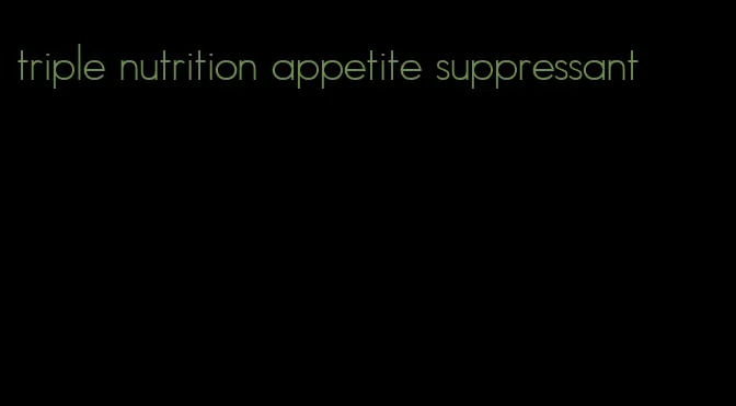 triple nutrition appetite suppressant
