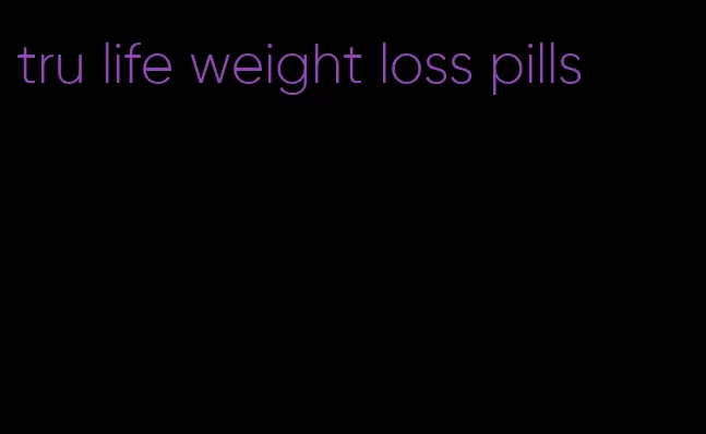 tru life weight loss pills