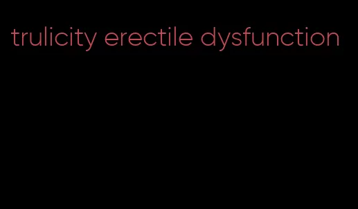 trulicity erectile dysfunction