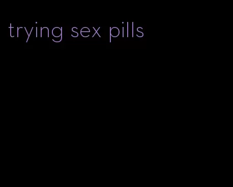 trying sex pills