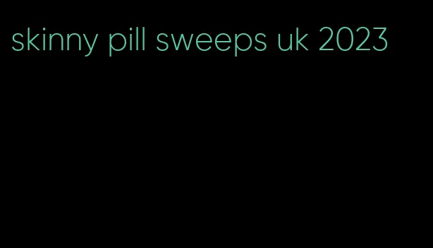 skinny pill sweeps uk 2023