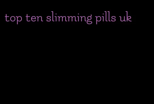 top ten slimming pills uk