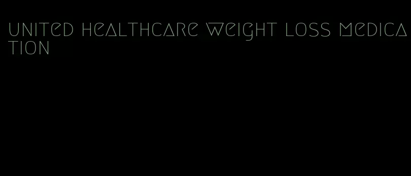 united healthcare weight loss medication