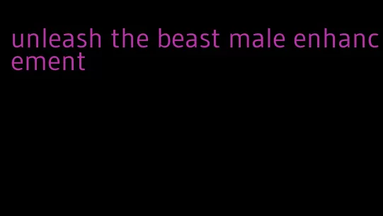 unleash the beast male enhancement