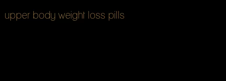 upper body weight loss pills