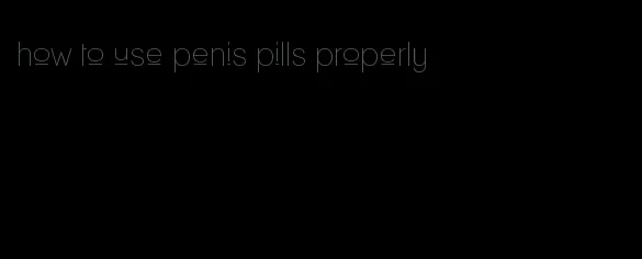 how to use penis pills properly