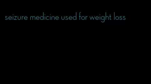 seizure medicine used for weight loss